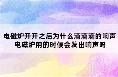 电磁炉开开之后为什么滴滴滴的响声 电磁炉用的时候会发出响声吗